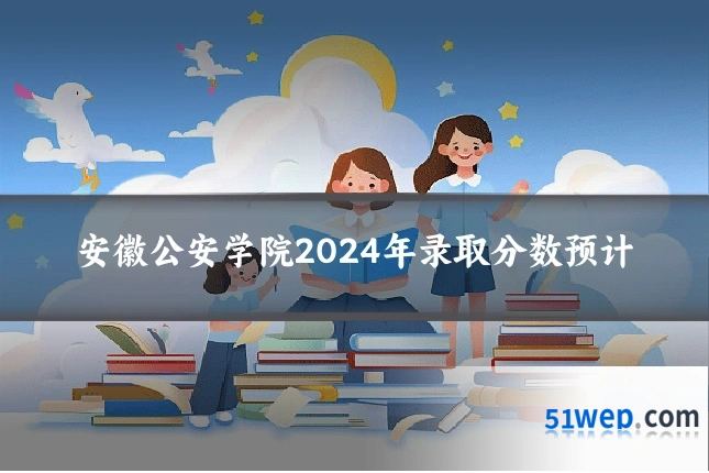 安徽公安学院2024年录取分数预计