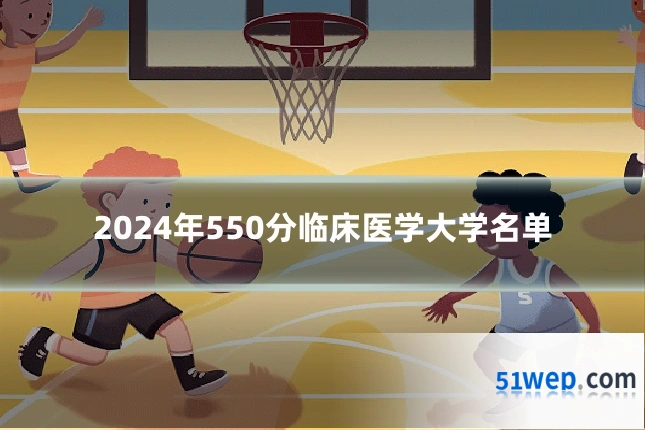2024年550分临床医学大学名单