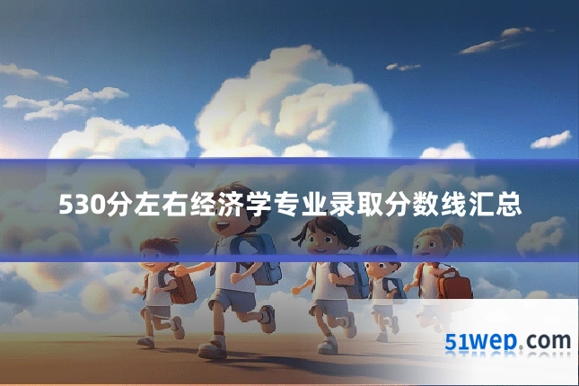 530分左右经济学专业录取分数线汇总