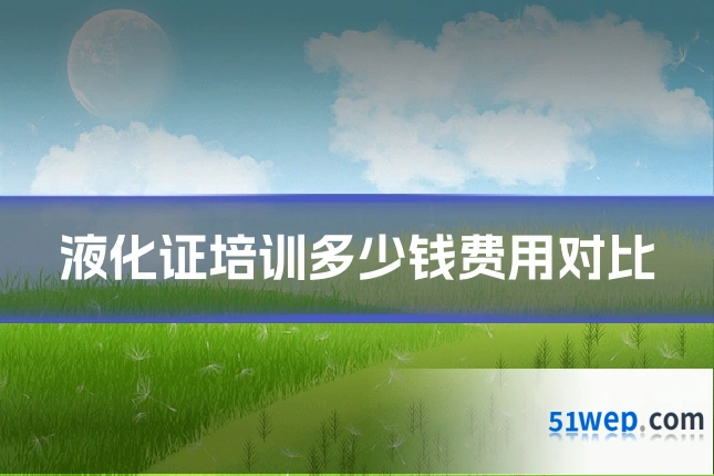 液化证培训多少钱费用对比