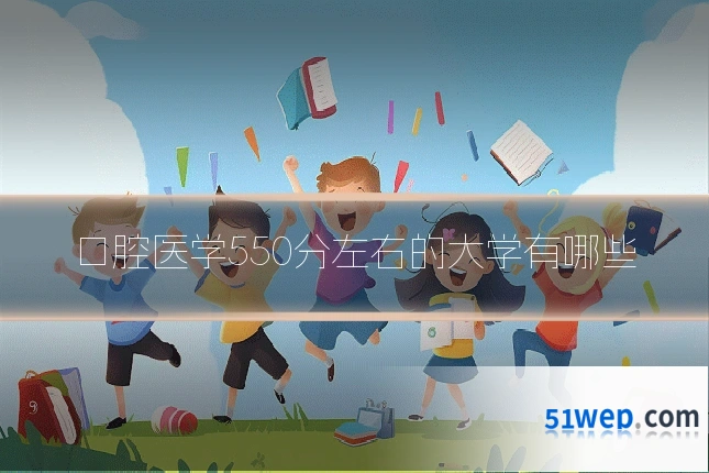 口腔医学550分左右的大学有哪些