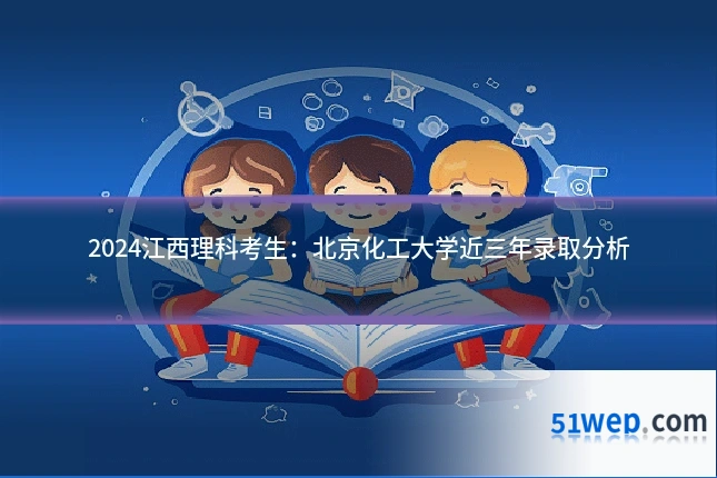 2024江西理科考生:北京化工大学近三年录取分析