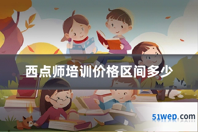 西点师培训价格区间多少