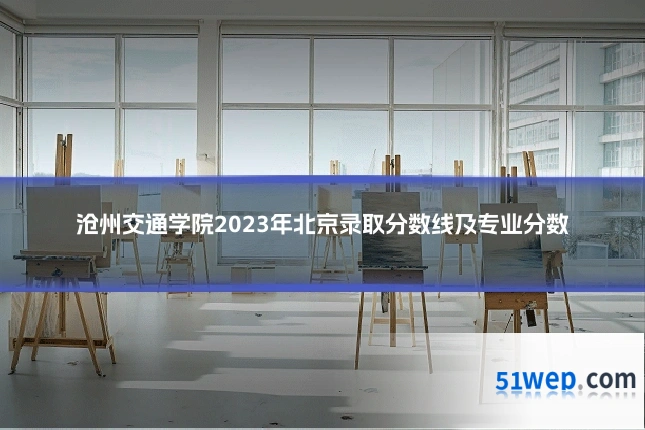 沧州交通学院2023年北京录取分数线及专业分数