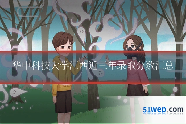 华中科技大学江西近三年录取分数汇总