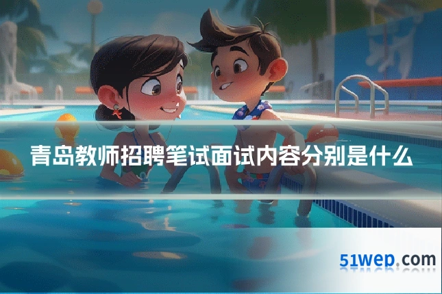 青岛教师招聘笔试面试内容分别是什么
