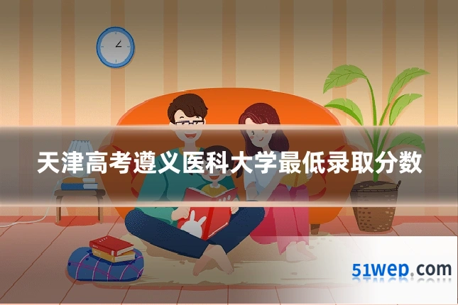 天津高考遵义医科大学最低录取分数