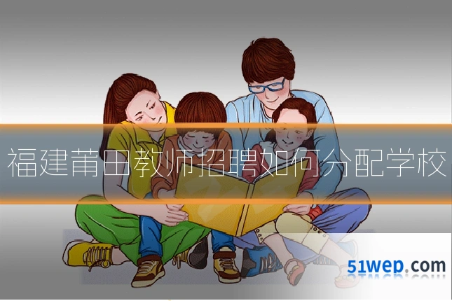 福建莆田教师招聘如何分配学校