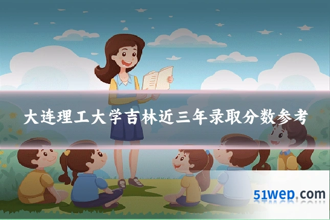 大连理工大学吉林近三年录取分数参考