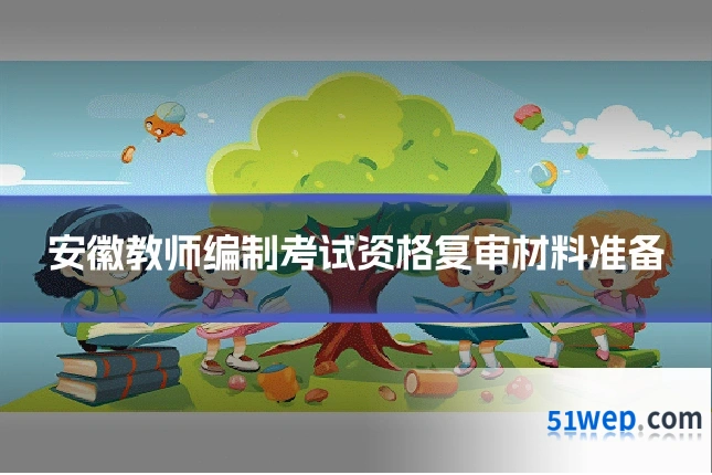 安徽教师编制考试资格复审材料准备