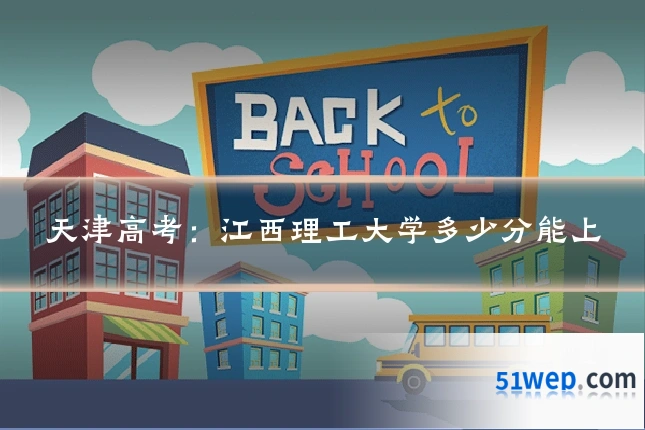 天津高考:江西理工大学多少分能上