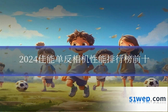 2024佳能单反相机性能排行榜前十