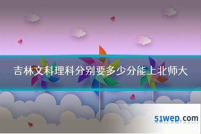 吉林文科理科分别要多少分能上北师大