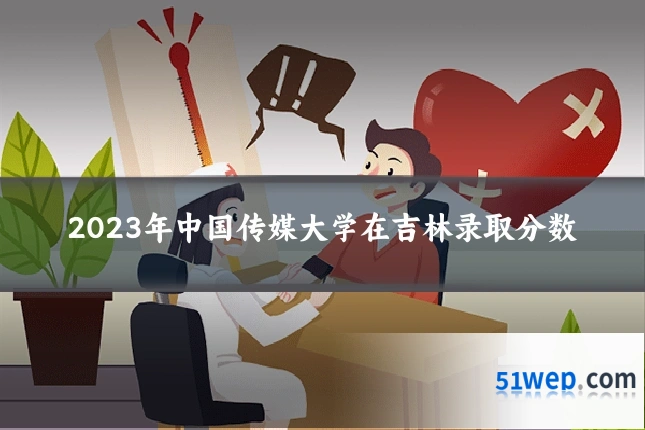 2023年中国传媒大学在吉林录取分数