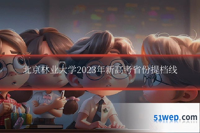 北京林业大学2023年新高考省份提档线