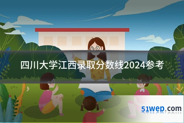 四川大学江西录取分数线2024参考