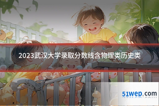 2023武汉大学录取分数线含物理类历史类
