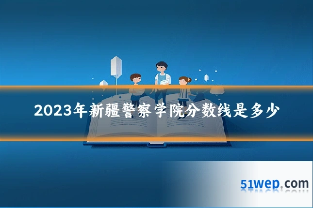 2023年新疆警察学院分数线是多少