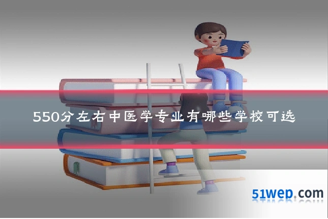 550分左右中医学专业有哪些学校可选