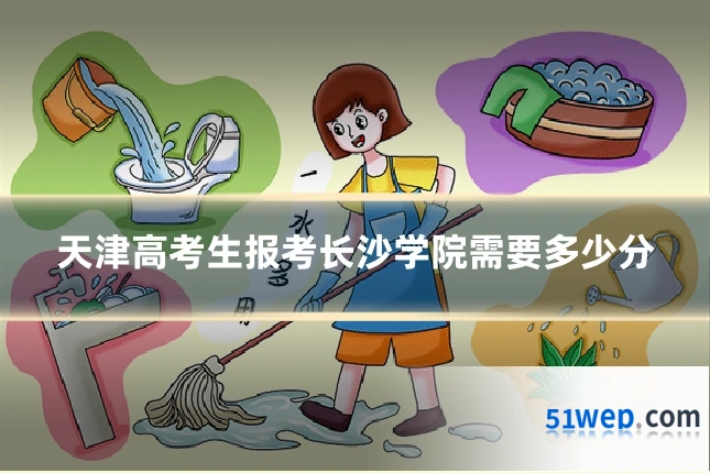 天津高考生报考长沙学院需要多少分