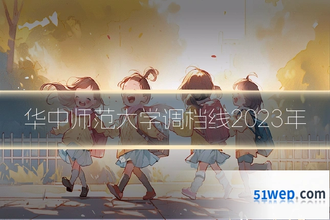 华中师范大学调档线2023年