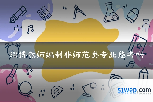淄博教师编制非师范类专业能考吗