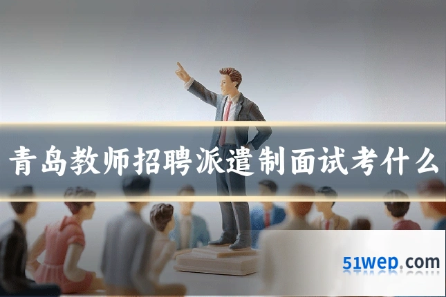青岛教师招聘派遣制面试考什么