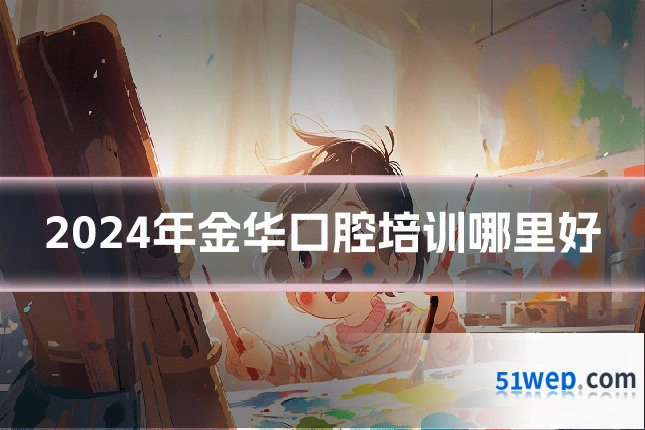 2024年金华口腔培训哪里好