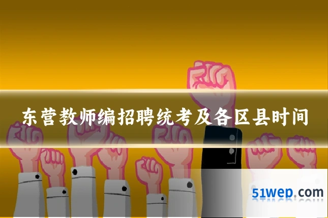 东营教师编招聘统考及各区县时间