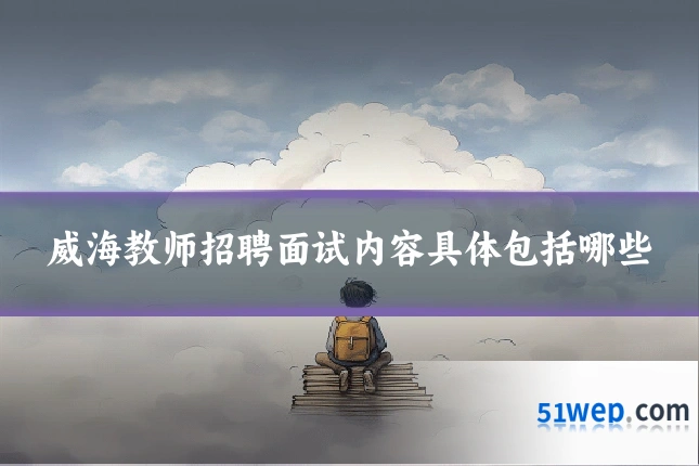 威海教师招聘面试内容具体包括哪些