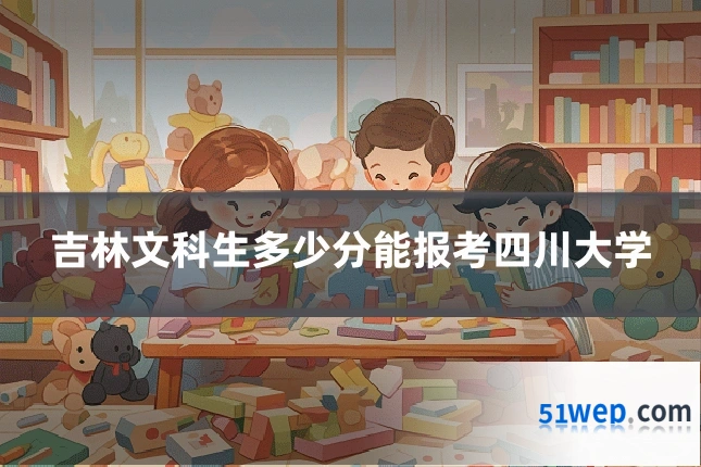 吉林文科生多少分能报考四川大学