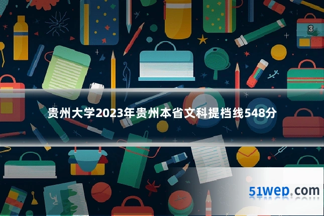 贵州大学2023年贵州本省文科提档线548分
