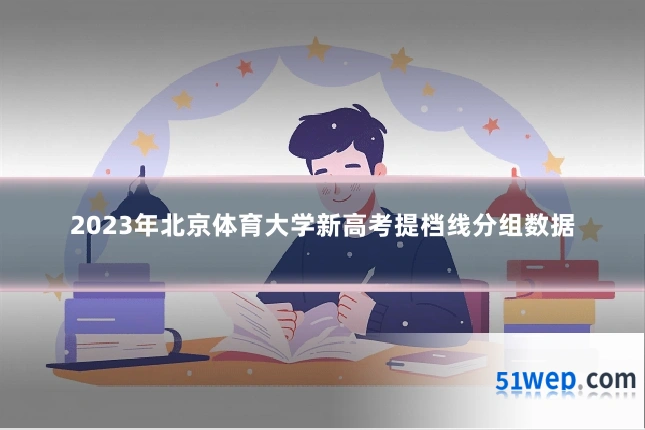 2023年北京体育大学新高考提档线分组数据