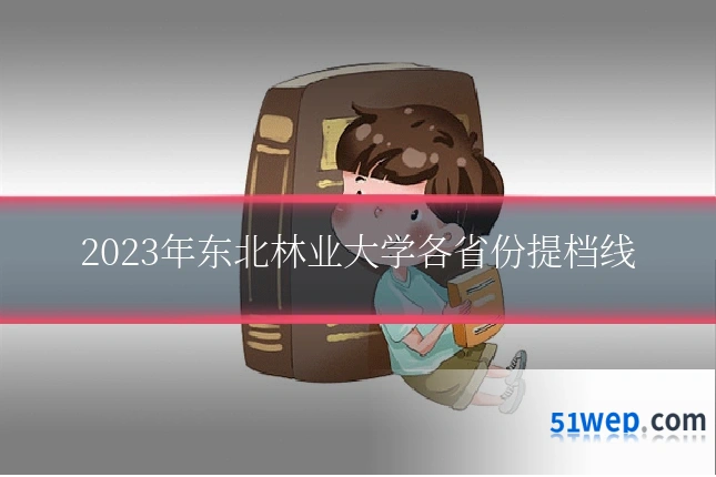 2023年东北林业大学各省份提档线