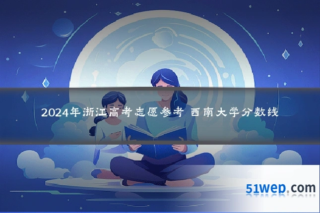 2024年浙江高考志愿参考 西南大学分数线