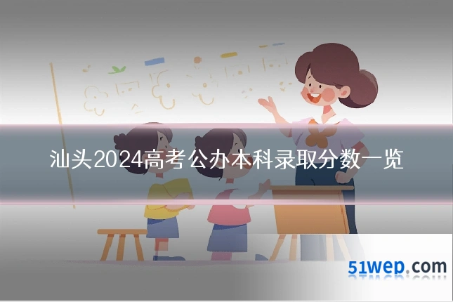 汕头2024高考公办本科录取分数一览