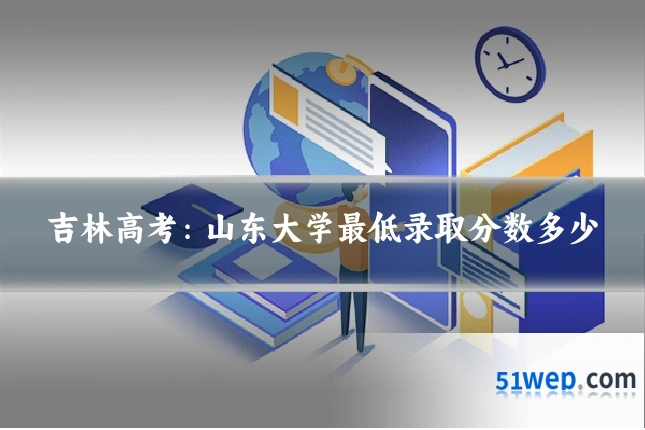 吉林高考:山东大学最低录取分数多少