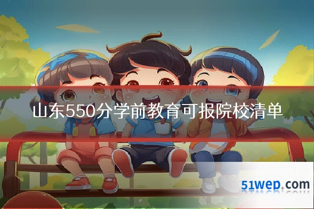 山东550分学前教育可报院校清单
