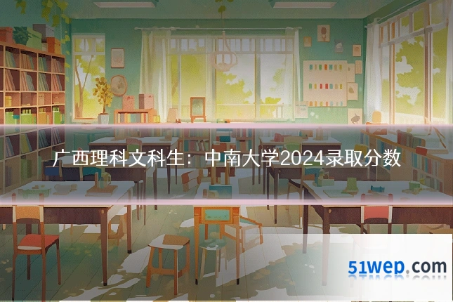 广西理科文科生：中南大学2024录取分数