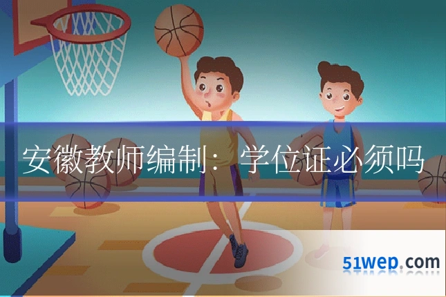 安徽教师编制:学位证必须吗
