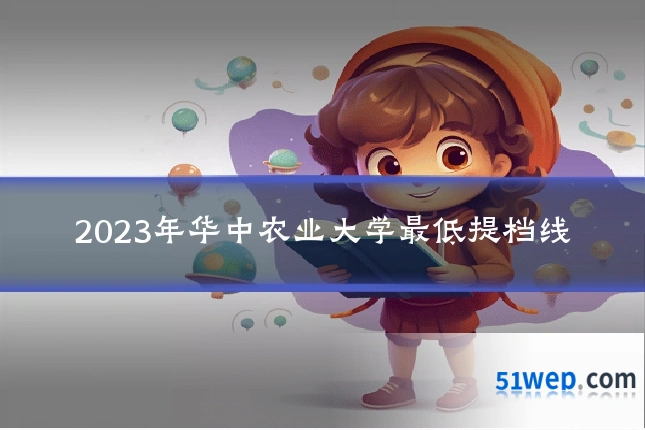 2023年华中农业大学最低提档线