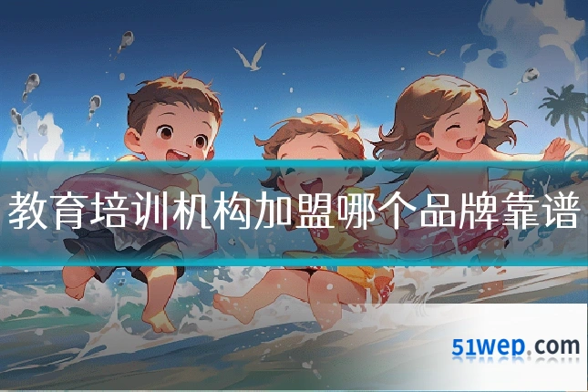 教育培训机构加盟哪个品牌靠谱