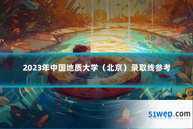2023年中国地质大学（北京）录取线参考