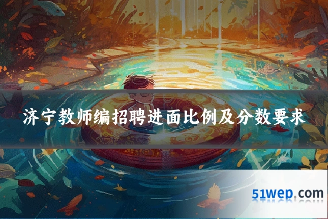 济宁教师编招聘进面比例及分数要求