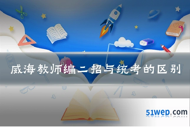 威海教师编二招与统考的区别