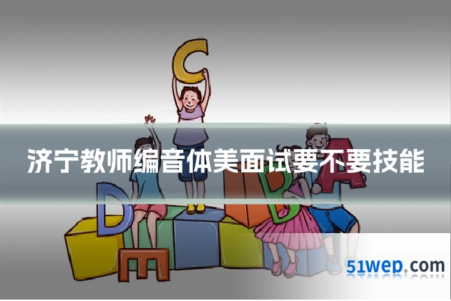 济宁教师编音体美面试要不要技能
