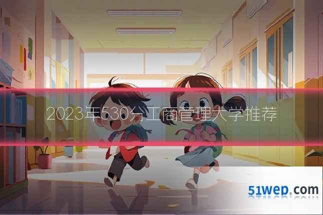 2023年530分工商管理大学推荐