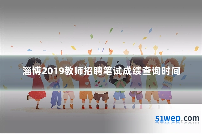 淄博2019教师招聘笔试成绩查询时间