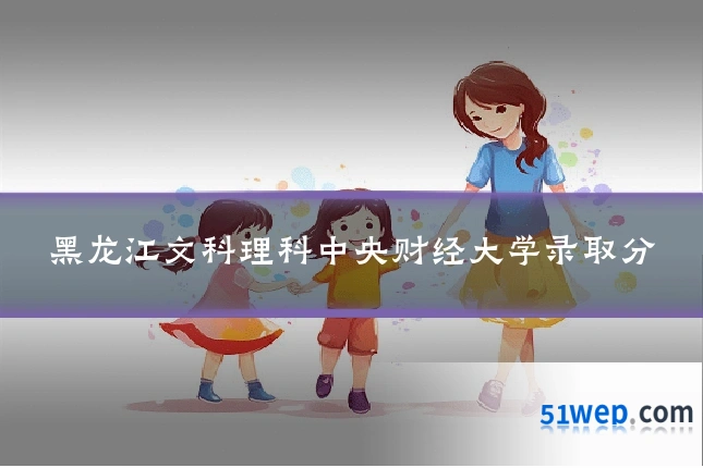 黑龙江文科理科中央财经大学录取分