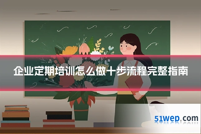 企业定期培训怎么做十步流程完整指南